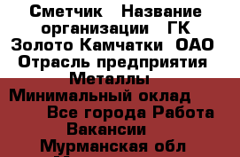 Сметчик › Название организации ­ ГК Золото Камчатки, ОАО › Отрасль предприятия ­ Металлы › Минимальный оклад ­ 35 000 - Все города Работа » Вакансии   . Мурманская обл.,Мончегорск г.